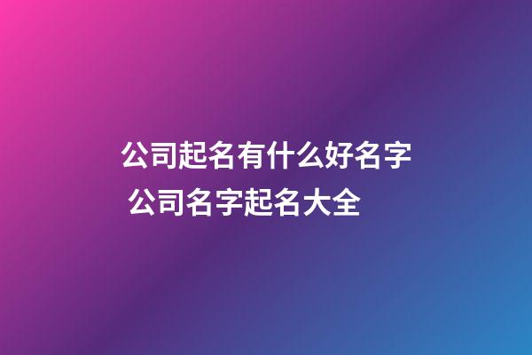 公司起名有什么好名字 公司名字起名大全-第1張-公司起名-玄機(jī)派